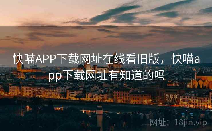 快喵APP下载网址在线看旧版，快喵app下载网址有知道的吗