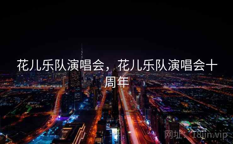 花儿乐队演唱会，花儿乐队演唱会十周年