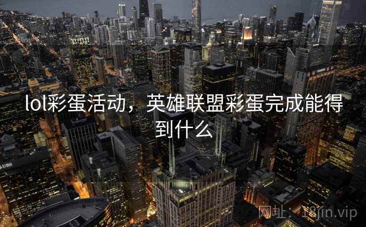 lol彩蛋活动,英雄联盟彩蛋完成能得到什么 lol彩蛋活动,英雄联盟彩蛋完成能得到什么