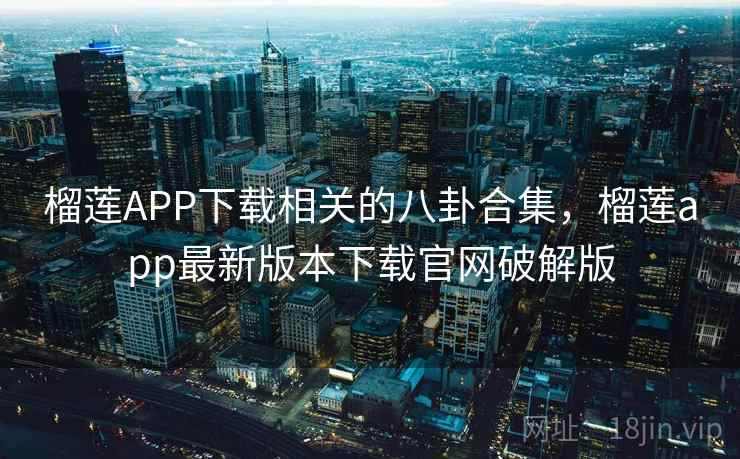 榴莲APP下载相关的八卦合集,榴莲app最新版本下载官网破解版 榴莲APP下载相关的八卦合集,榴莲app最新版本下载官网破解版
