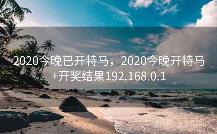 2020今晚已开特马,2020今晚开特马+开奖结果192.168.0.1 2020今晚已开特马,2020今晚开特马+开奖结果192.168.0.1