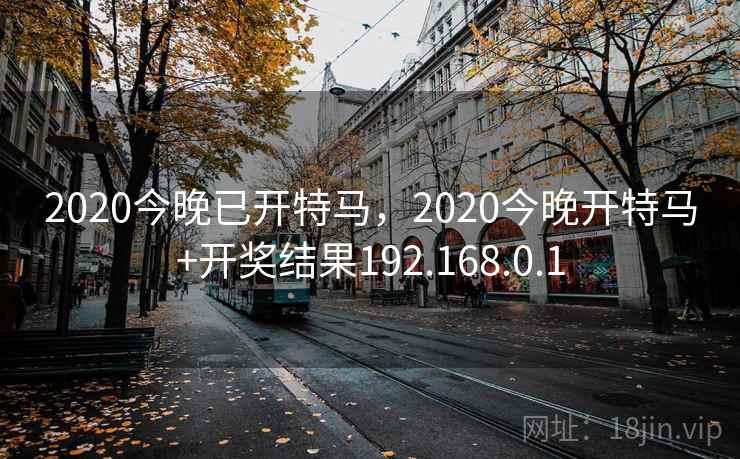 2020今晚已开特马,2020今晚开特马+开奖结果192.168.0.1 2020今晚已开特马,2020今晚开特马+开奖结果192.168.0.1