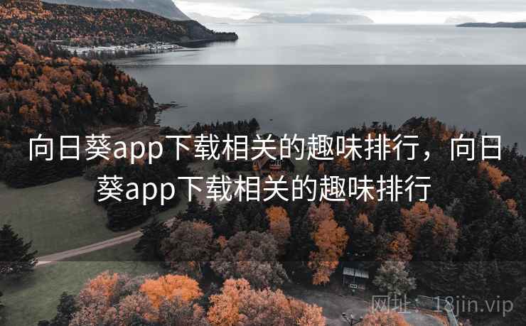 向日葵app下载相关的趣味排行,向日葵app下载相关的趣味排行 向日葵app下载相关的趣味排行,向日葵app下载相关的趣味排行
