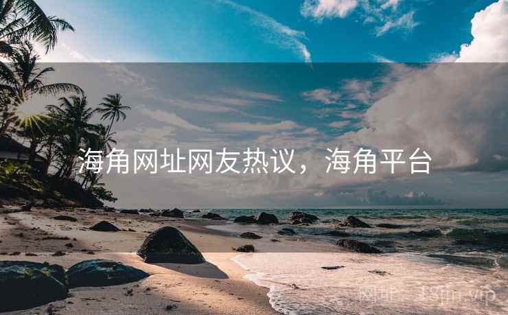 海角网址网友热议，海角平台