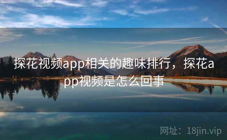 探花视频app相关的趣味排行，探花app视频是怎么回事