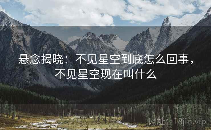 悬念揭晓:不见星空到底怎么回事,不见星空现在叫什么 悬念揭晓:不见星空到底怎么回事,不见星空现在叫什么