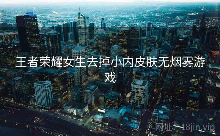 王者荣耀女生去掉小内皮肤无烟雾游戏 王者荣耀女生去掉小内皮肤无烟雾游戏