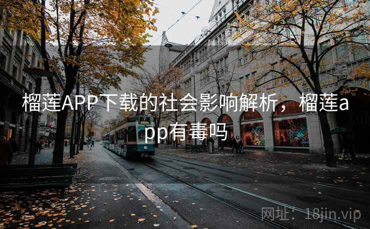 榴莲APP下载的社会影响解析，榴莲app有毒吗