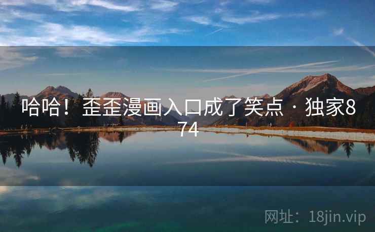 哈哈!歪歪漫画入口成了笑点 · 独家874 哈哈!歪歪漫画入口成了笑点 · 独家874