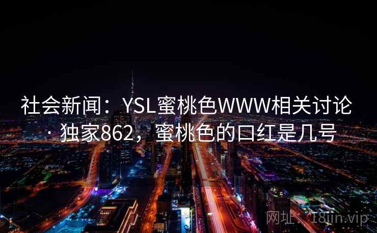 社会新闻：YSL蜜桃色WWW相关讨论 · 独家862，蜜桃色的口红是几号
