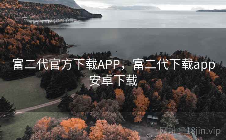 富二代官方下载APP，富二代下载app安卓下载