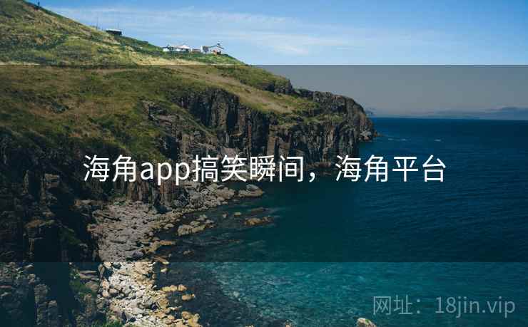 海角app搞笑瞬间,海角平台 海角app搞笑瞬间,海角平台