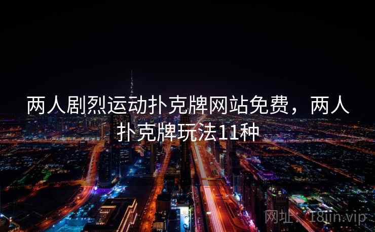 两人剧烈运动扑克牌网站免费,两人扑克牌玩法11种 两人剧烈运动扑克牌网站免费,两人扑克牌玩法11种