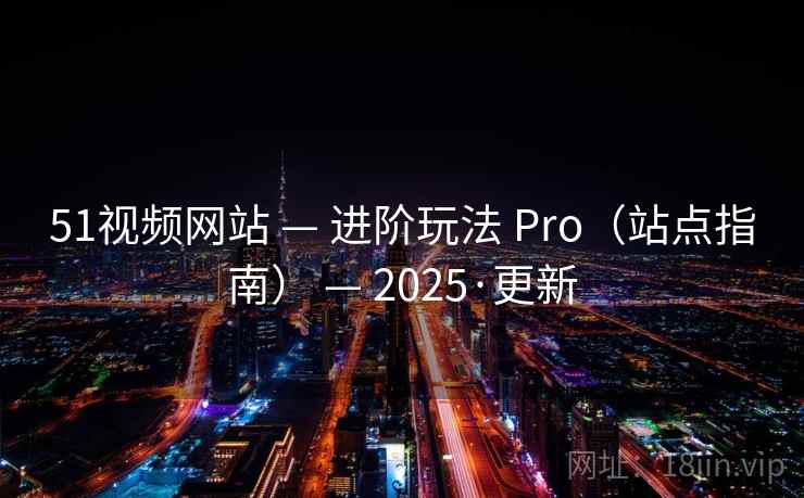 51视频网站 — 进阶玩法 Pro(站点指南) — 2025·更新 51视频网站 — 进阶玩法 Pro(站点指南) — 2025·更新