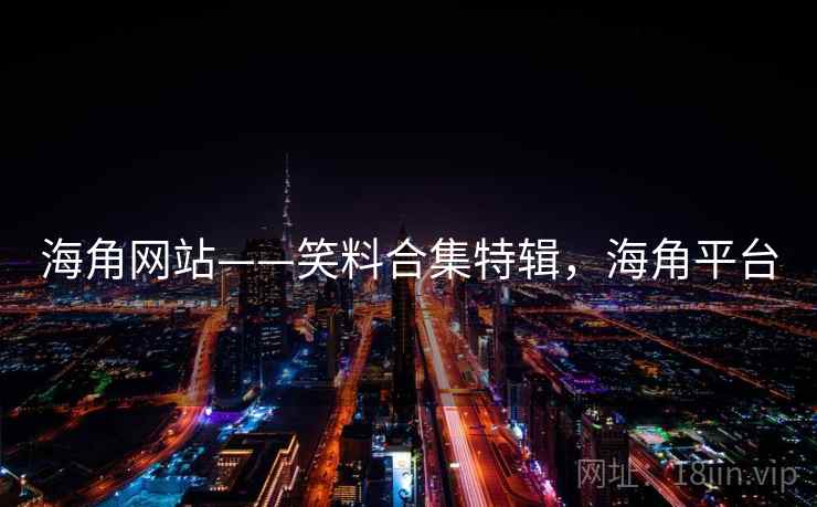 海角网站——笑料合集特辑,海角平台 海角网站——笑料合集特辑,海角平台