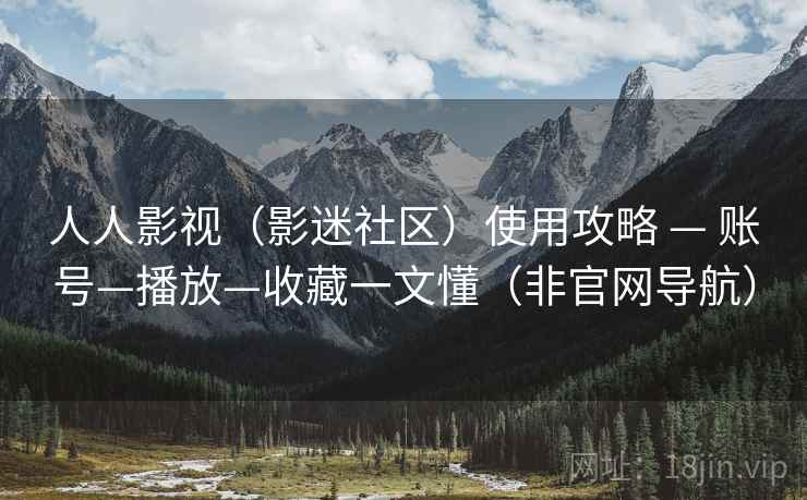 人人影视（影迷社区）使用攻略 — 账号—播放—收藏一文懂（非官网导航）