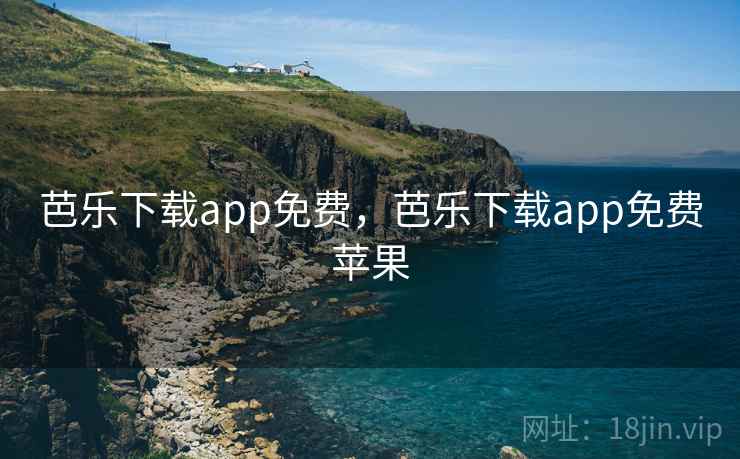 芭乐下载app免费,芭乐下载app免费苹果 芭乐下载app免费,芭乐下载app免费苹果